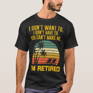 I Don't Want To I Don't Have To I'm Retired 2022 R T-Shirt