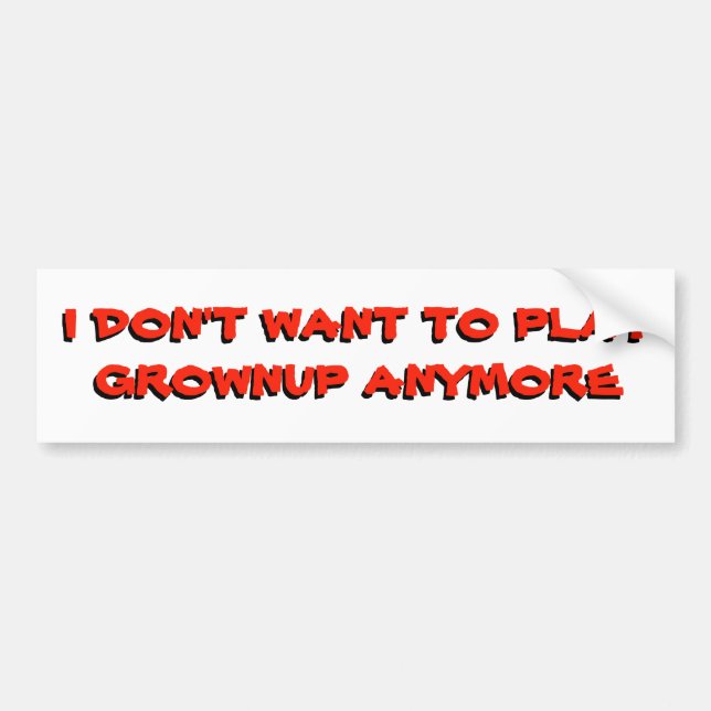 I Don't want to play grownup anymore Bumper Sticker (Front)