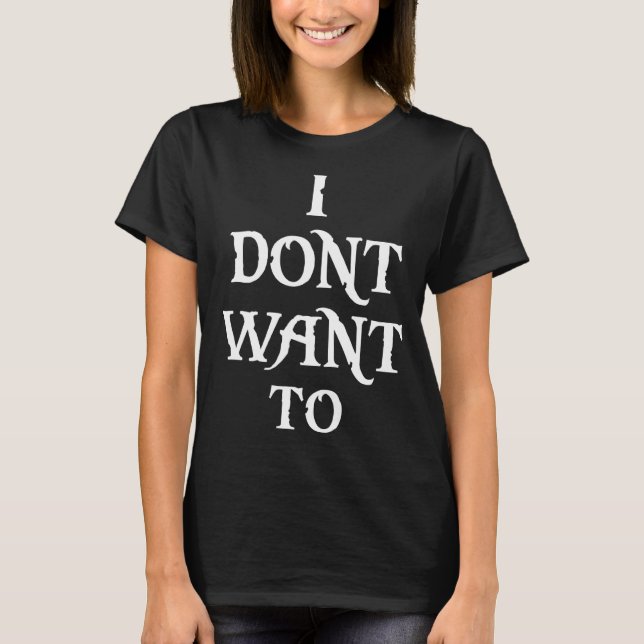 I Don't Want To T-Shirt (Front)