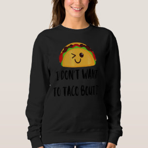 I Don't Want To Taco Bout It Food Mexician Sweatshirt