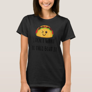 I Don't Want To Taco Bout It  Food  Mexician T-Shirt