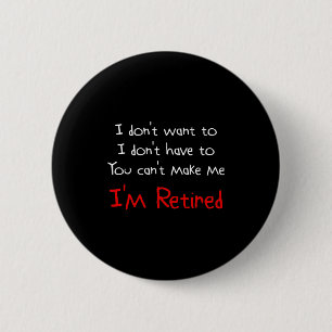 I Dont Want To You Cant Make Me Im Retired 6 Cm Round Badge