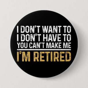 I Don't Want To...You Can't Make Me I'm Retired 7.5 Cm Round Badge