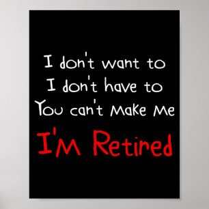 I Dont Want To You Cant Make Me Im Retired  Poster