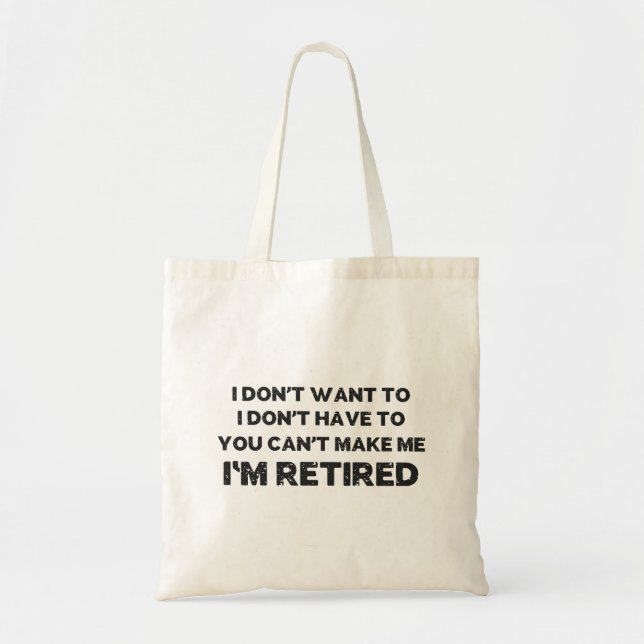 I Don't Want To, You Can't Make Me, I'm Retired Tote Bag (Front)