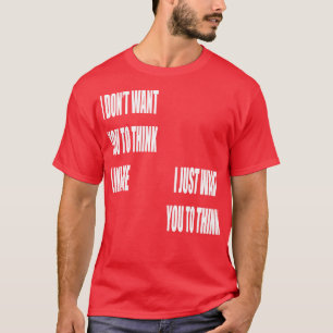 I Dont Want You To Think Like Me I Just Want You T T-Shirt