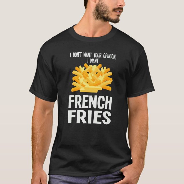 I Don't Want Your Opinion I Want French Fries Fast T-Shirt (Front)