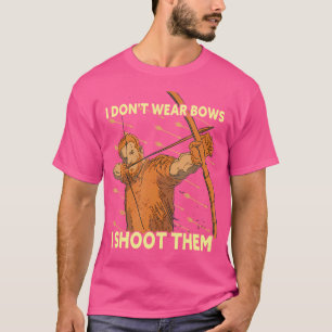 I Don'T Wear Bows I Shoot Them Archer Funny Archer T-Shirt
