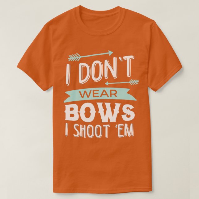 I Dont Wear Bows I Shoot Them Archery  T-Shirt (Design Front)