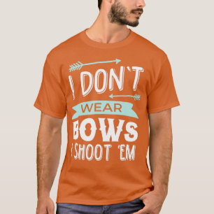 I Dont Wear Bows I Shoot Them Archery  T-Shirt
