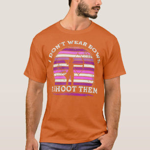 I Dont Wear Bows I Shoot Them Girl Archery  T-Shirt