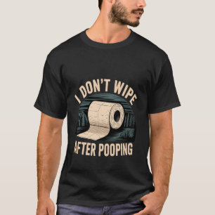 I Don't Wipe After Pooping Bathroom Gross Joke - T-Shirt
