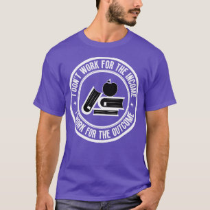 I dont work for the income Teacher 11 T-Shirt