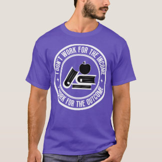 I dont work for the income Teacher 11 T-Shirt