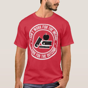 I dont work for the income Teacher 13 T-Shirt