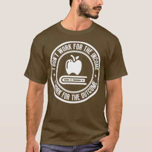 I dont work for the income Teacher 19 T-Shirt