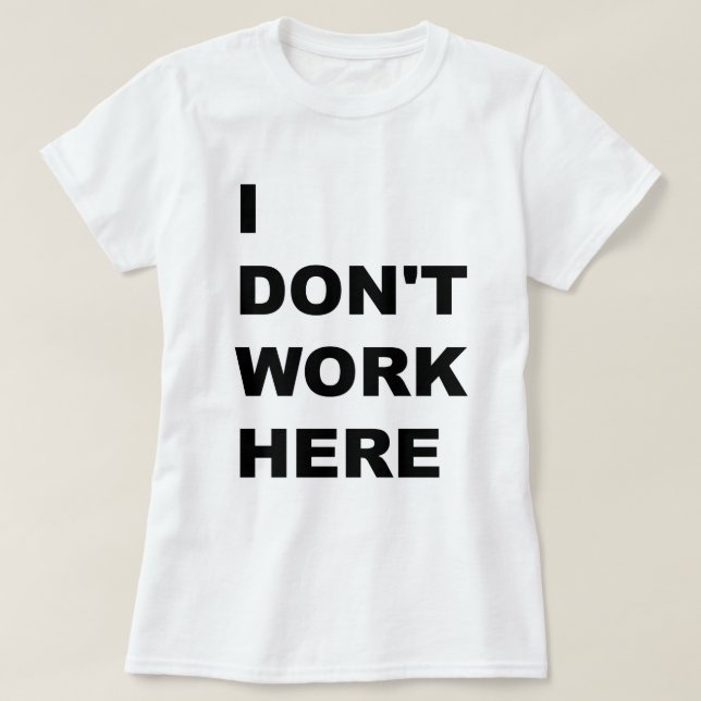 I DON'T WORK HERE. T-Shirt (Design Front)