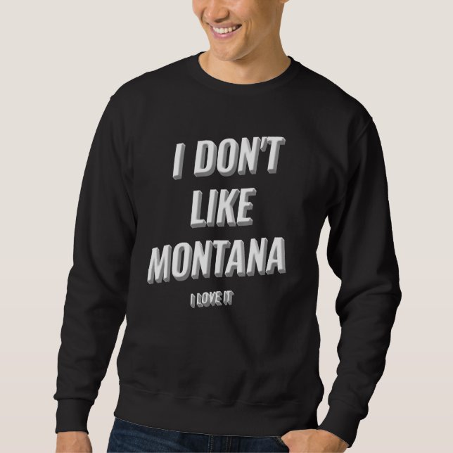 I Donu2019t Like Montana I Love Montana I Love It  Sweatshirt (Front)