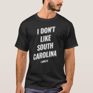 I Donu2019t Like South Carolina I Love It Design T-Shirt
