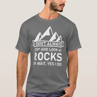 I donx27t always stop and look at rocks oh wait ye T-Shirt