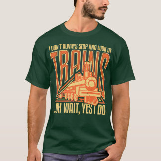 I donx27t always stop and look at trains oh wait y T-Shirt