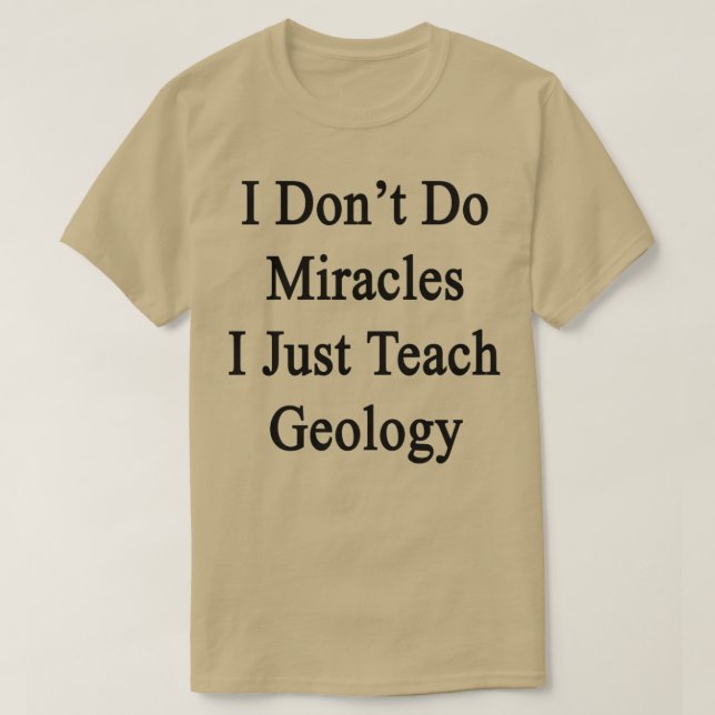 I Donx27t Do Miracles I Just Teach Geology T-Shirt (Design Front)