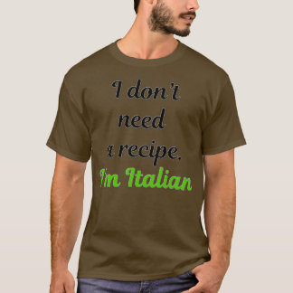 I donx27t need a recipe Ix27m Italian 1 T-Shirt