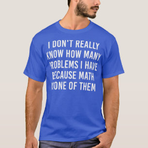 I donx27t really know how many problems i have bec T-Shirt