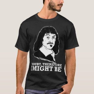 i doubt, therefore i might be - rene descartes T-Shirt