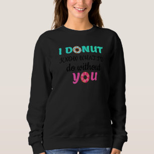 I Doughnut Know What I'd Do Without You Valentines Sweatshirt