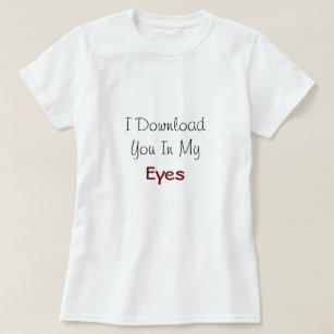 I Download You In My Eyes' Love Quote T-Shirt