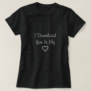 I Download you in My Heart, Love Quote T-Shirt