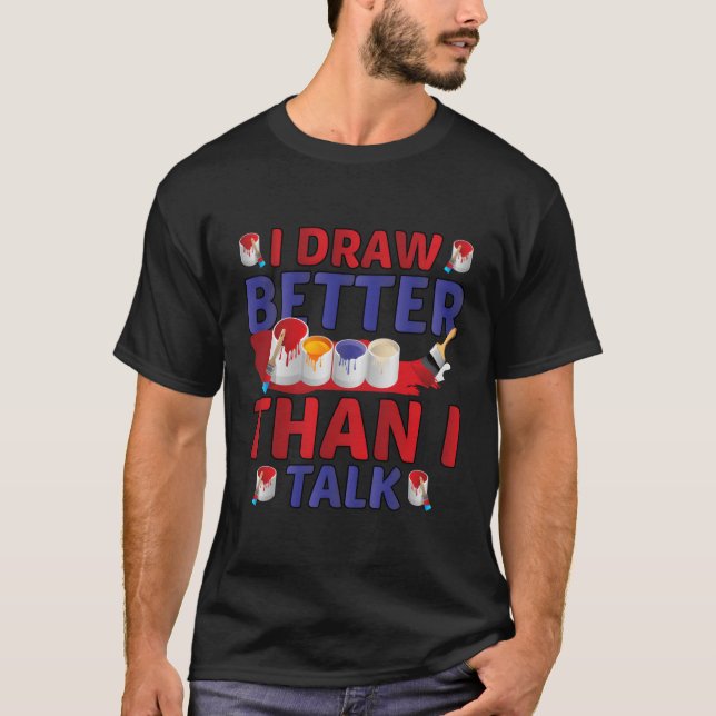 I Draw Better Than I Talk Pun Painter T-Shirt (Front)