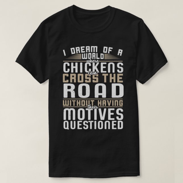 I Dream of a World Where Chickens can Cross the Ro T-Shirt (Design Front)