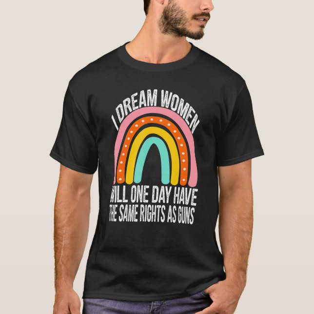 I Dream Women Will One Day Have The Same Rights Ra T-Shirt (Front)