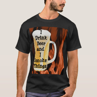 I Drink Beer and I Smoke Things T-Shirt