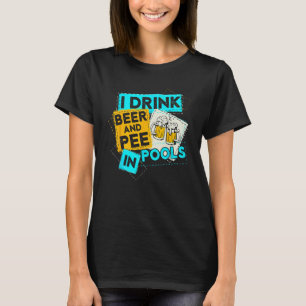 I Drink Beer And Pee In Pools Drunk Humorous Misch T-Shirt