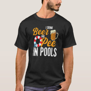 I Drink Beer And Pee In Pools  Swimming I Pee In P T-Shirt