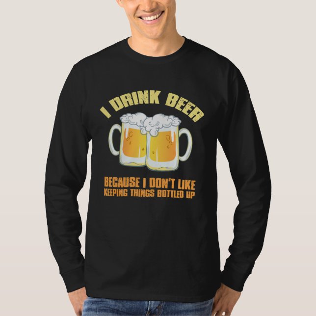 I DRINK BEER BECAUSE I DON T KEEP THINGS BOTTLED U T-Shirt (Front)