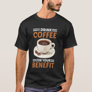 I Drink Coffee For Your Benefit Caffeine Protectio T-Shirt