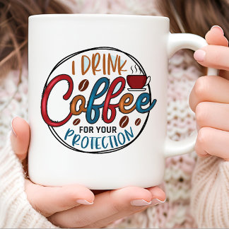 I Drink Coffee For Your Protection Funny  Coffee Mug