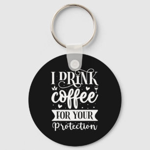 I Drink Coffee For Your Protection Key Ring
