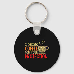 I Drink Coffee For Your Protection  Key Ring
