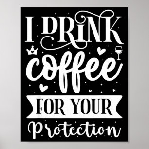 I Drink Coffee For Your Protection Poster