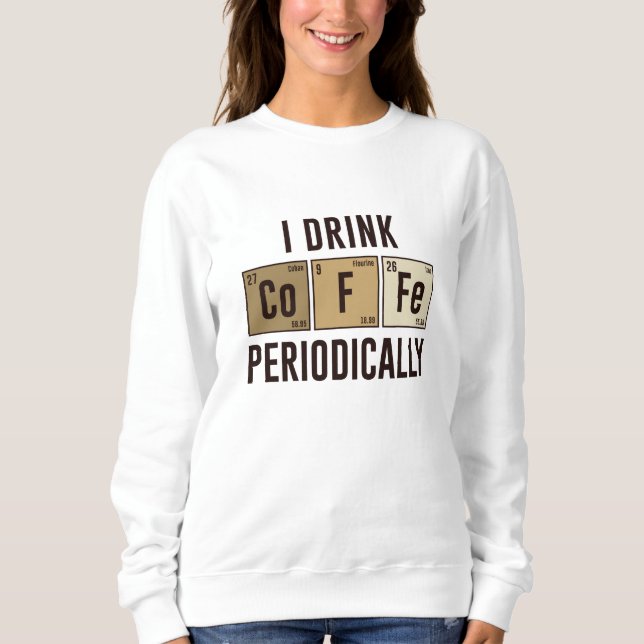 I Drink Coffee Periodically Sweatshirt (Front)