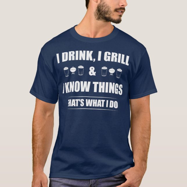 I Drink I Grill And I Know Things  Funny BBQ T-Shirt (Front)