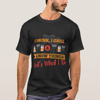 I drink, I grill, I know things, that's what I do T-Shirt