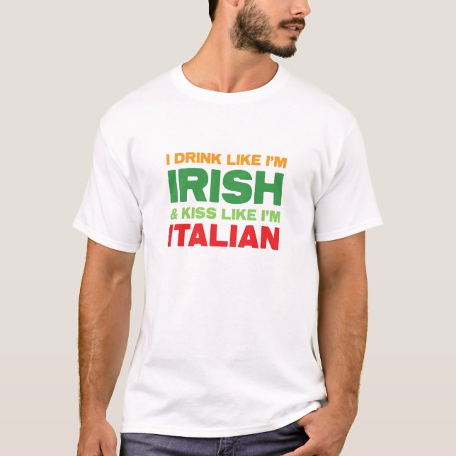 I Drink Like I'm Irish & Kiss Like I'm Italian T-Shirt (Front)