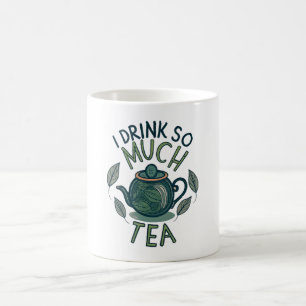 I Drink So Much Tea, Cute Tea Pot Coffee Mug