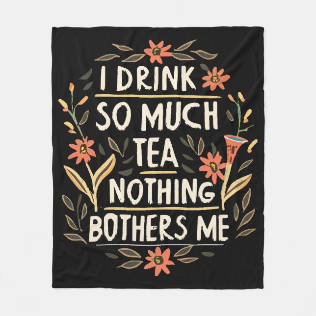 I Drink So Much Tea, Nothing Bothers Me Fleece Blanket (Front)